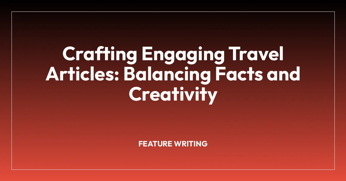 Crafting Engaging Travel Articles: Balancing Facts and Creativity