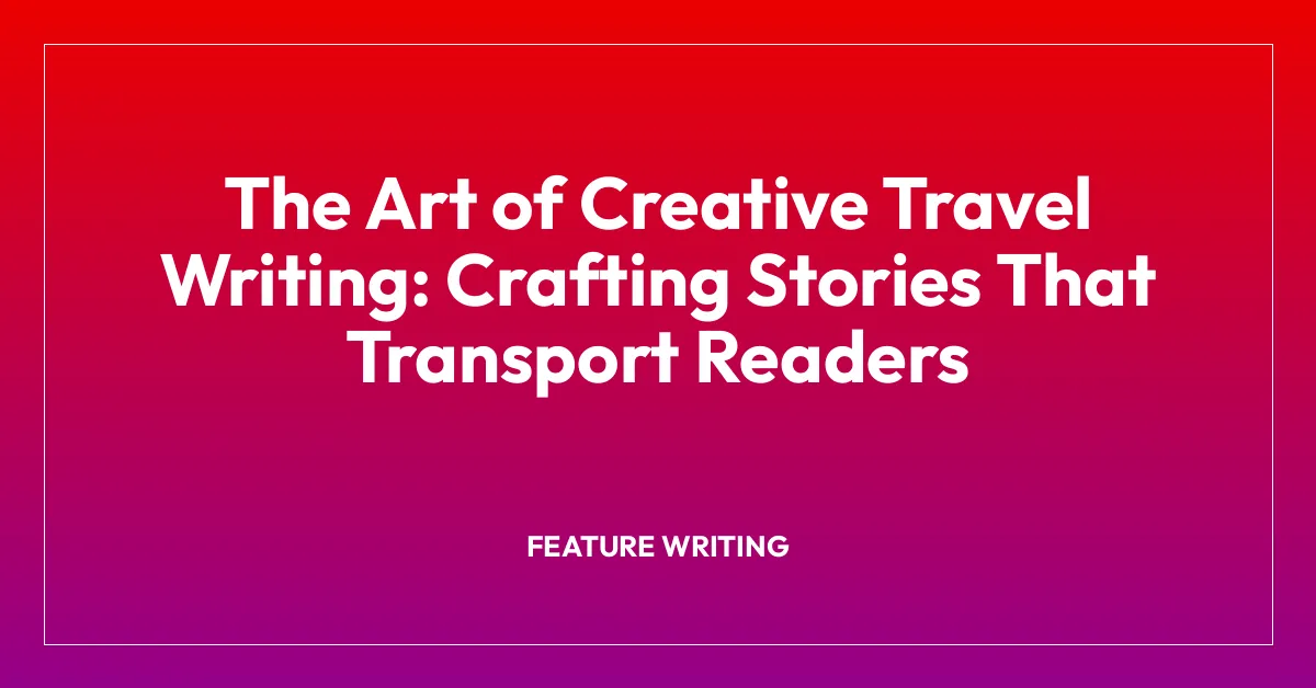 The Art of Creative Travel Writing: Crafting Stories That Transport Readers