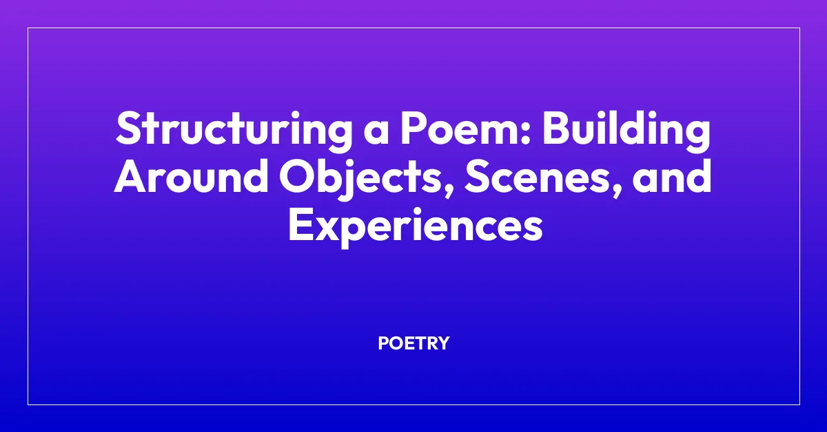 Structuring a Poem: Building Around Objects, Scenes, and Experiences