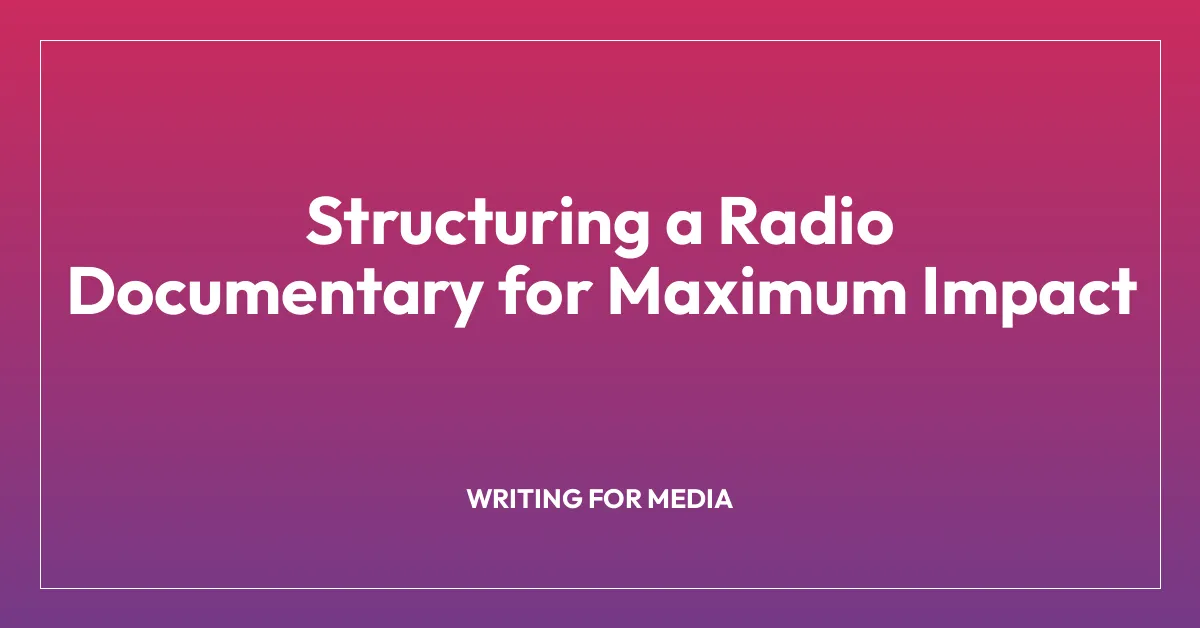 Structuring a Radio Documentary for Maximum Impact