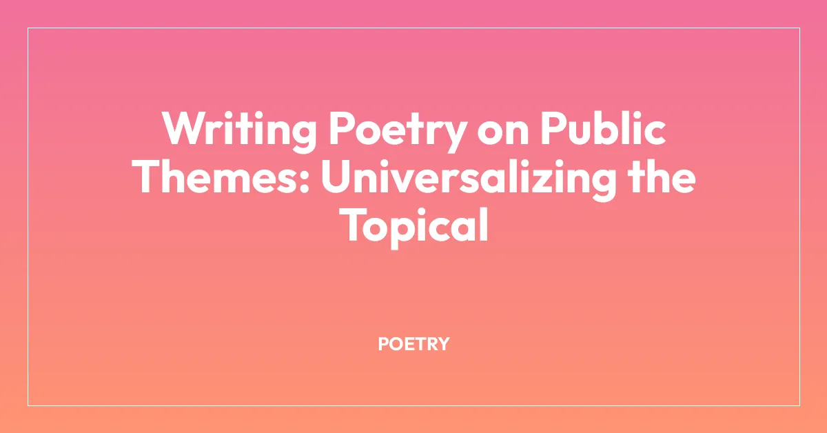 Writing Poetry on Public Themes: Universalizing the Topical